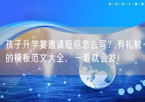 孩子升学宴邀请短信怎么写？有礼貌的模板范文大全，一看就会发！