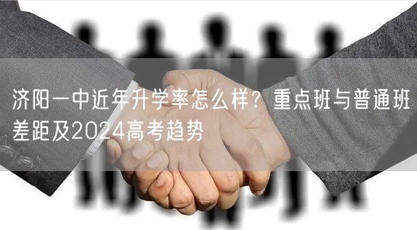 济阳一中近年升学率怎么样?重点班与普通班差距及2024高考趋势 济阳一中近年升学率怎么样?重点班与普通班差距及2024高考趋势