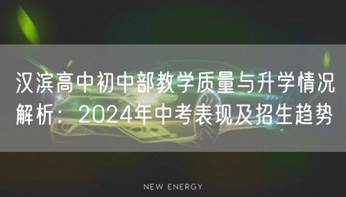 汉滨高中初中部教学质量与升学情况解析：2024年中考表现及招生趋势