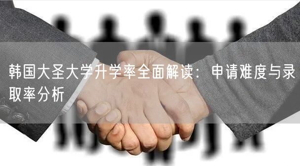 韩国大圣大学升学率全面解读：申请难度与录取率分析