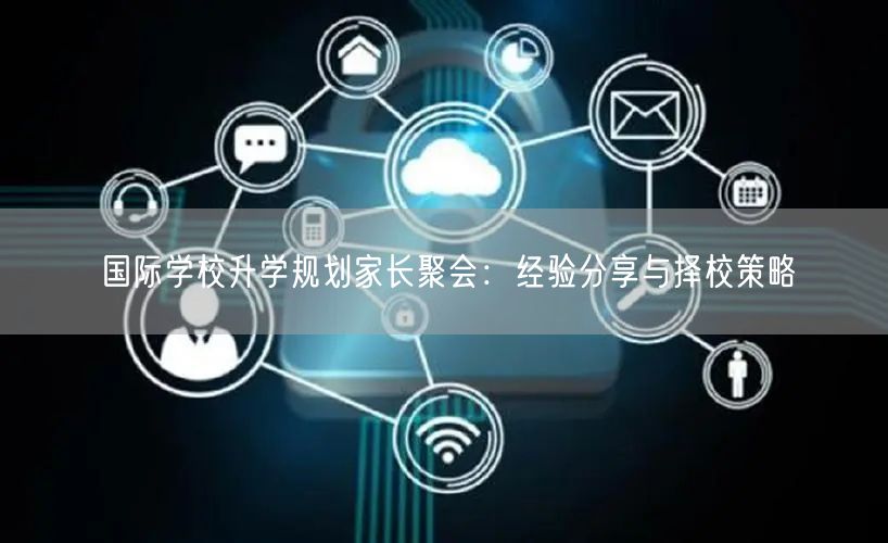 国际学校升学规划家长聚会：经验分享与择校策略