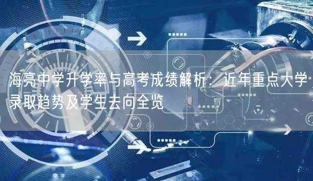 海亮中学升学率与高考成绩解析：近年重点大学录取趋势及学生去向全览