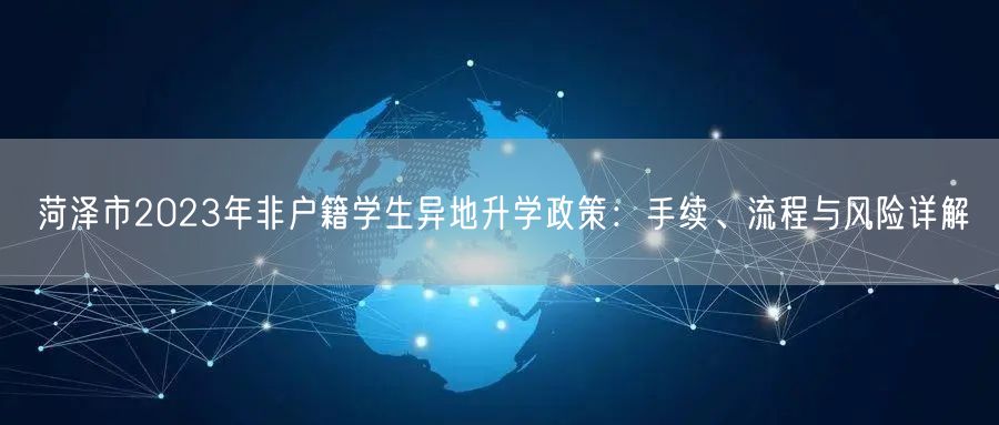 菏泽市2023年非户籍学生异地升学政策:手续、流程与风险详解 菏泽市2023年非户籍学生异地升学政策:手续、流程与风险详解