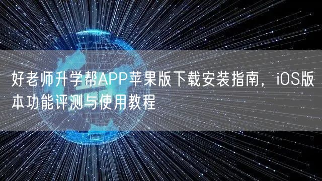 好老师升学帮APP苹果版下载安装指南,iOS版本功能评测与使用教程 好老师升学帮APP苹果版下载安装指南,iOS版本功能评测与使用教程