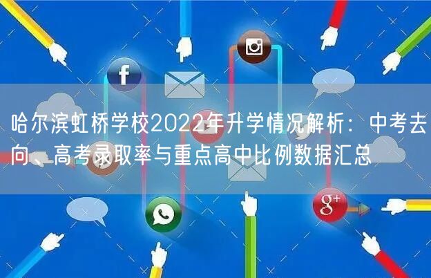 哈尔滨虹桥学校2022年升学情况解析:中考去向、高考录取率与重点高中比例数据汇总 哈尔滨虹桥学校2022年升学情况解析:中考去向、高考录取率与重点高中比例数据汇总