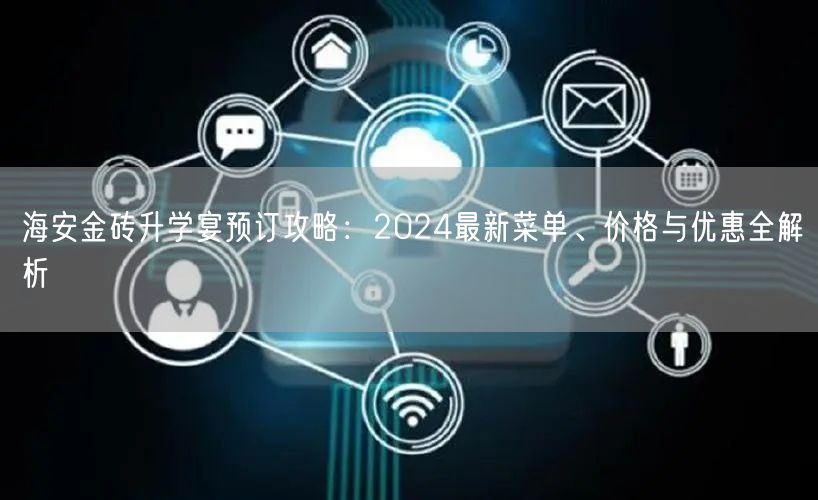 海安金砖升学宴预订攻略:2024最新菜单、价格与优惠全解析 海安金砖升学宴预订攻略:2024最新菜单、价格与优惠全解析