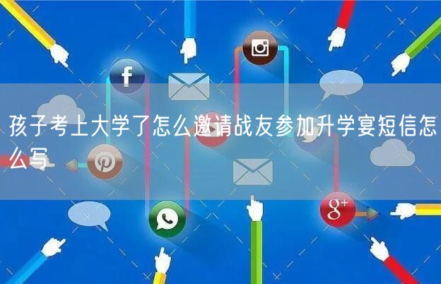 孩子考上大学了怎么邀请战友参加升学宴短信怎么写 孩子考上大学了怎么邀请战友参加升学宴短信怎么写