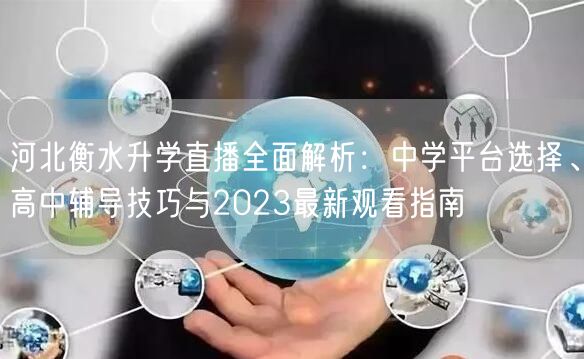 河北衡水升学直播全面解析:中学平台选择、高中辅导技巧与2023最新观看指南 河北衡水升学直播全面解析:中学平台选择、高中辅导技巧与2023最新观看指南