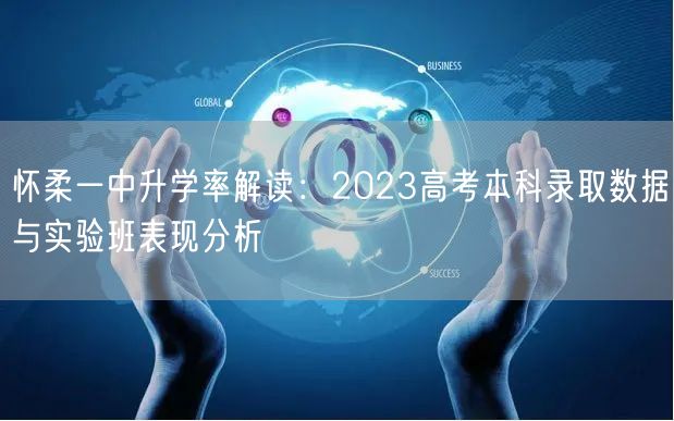 怀柔一中升学率解读:2023高考本科录取数据与实验班表现分析 怀柔一中升学率解读:2023高考本科录取数据与实验班表现分析
