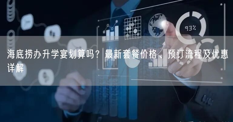 海底捞办升学宴划算吗?最新套餐价格、预订流程及优惠详解 海底捞办升学宴划算吗?最新套餐价格、预订流程及优惠详解