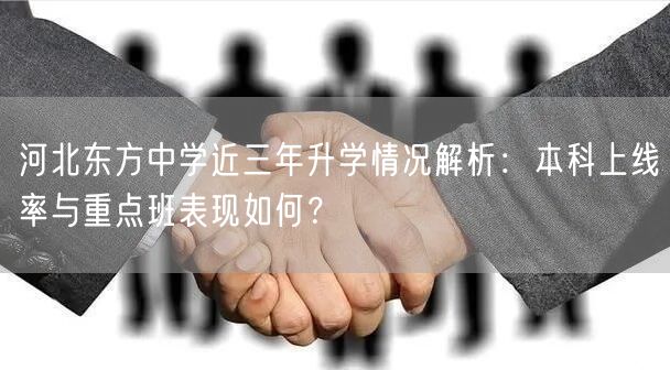 河北东方中学近三年升学情况解析:本科上线率与重点班表现如何? 河北东方中学近三年升学情况解析:本科上线率与重点班表现如何?
