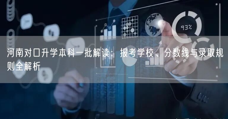 河南对口升学本科一批解读:报考学校、分数线与录取规则全解析 河南对口升学本科一批解读:报考学校、分数线与录取规则全解析