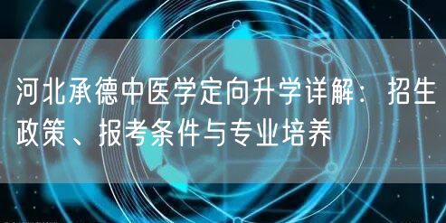 河北承德中医学定向升学详解:招生政策、报考条件与专业培养 河北承德中医学定向升学详解:招生政策、报考条件与专业培养