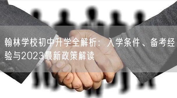 翰林学校初中升学全解析：入学条件、备考经验与2023最新政策解读