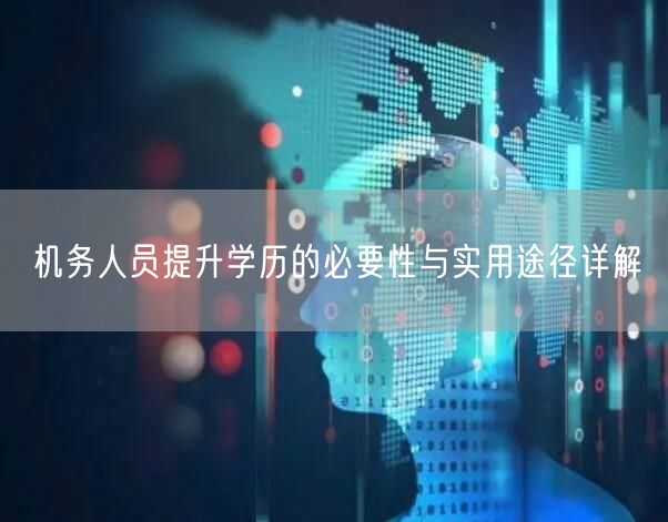 机务人员提升学历的必要性与实用途径详解
