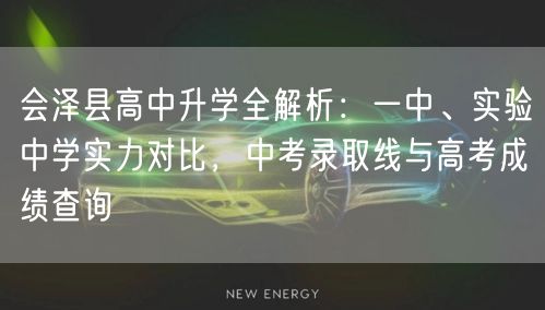 会泽县高中升学全解析:一中、实验中学实力对比,中考录取线与高考成绩查询 会泽县高中升学全解析:一中、实验中学实力对比,中考录取线与高考成绩查询