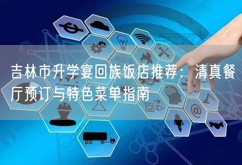 吉林市升学宴回族饭店推荐:清真餐厅预订与特色菜单指南 吉林市升学宴回族饭店推荐:清真餐厅预订与特色菜单指南