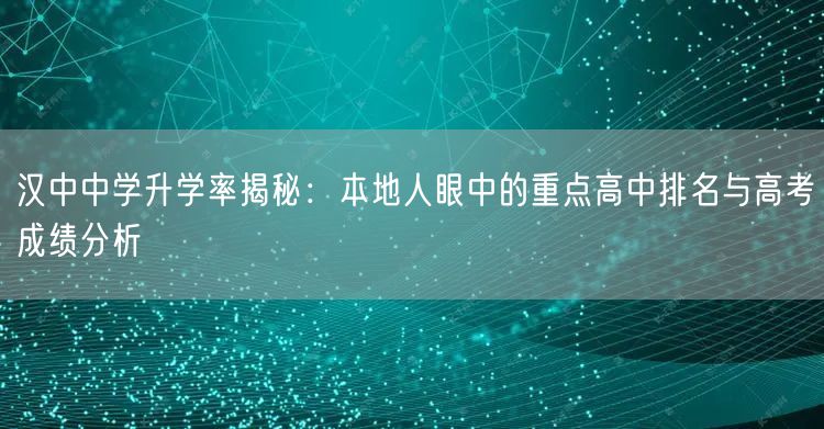 汉中中学升学率揭秘：本地人眼中的重点高中排名与高考成绩分析