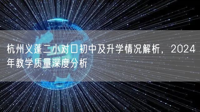 杭州义蓬二小对口初中及升学情况解析,2024年教学质量深度分析 杭州义蓬二小对口初中及升学情况解析,2024年教学质量深度分析