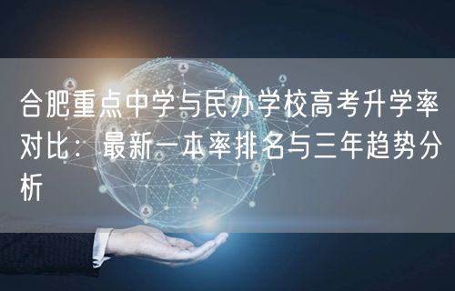 合肥重点中学与民办学校高考升学率对比:最新一本率排名与三年趋势分析 合肥重点中学与民办学校高考升学率对比:最新一本率排名与三年趋势分析