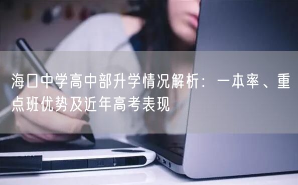 海口中学高中部升学情况解析：一本率、重点班优势及近年高考表现