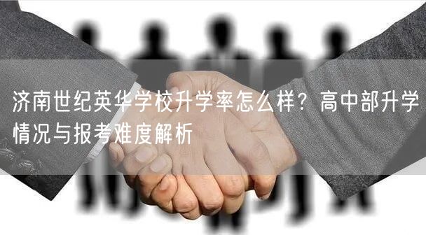 济南世纪英华学校升学率怎么样?高中部升学情况与报考难度解析 济南世纪英华学校升学率怎么样?高中部升学情况与报考难度解析
