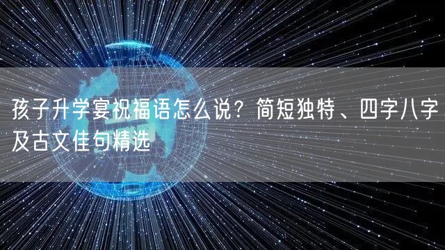 孩子升学宴祝福语怎么说？简短独特、四字八字及古文佳句精选