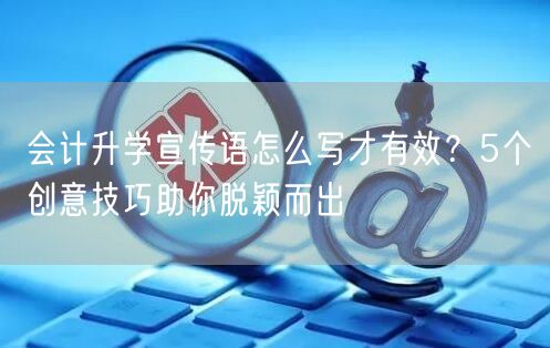 会计升学宣传语怎么写才有效?5个创意技巧助你脱颖而出 会计升学宣传语怎么写才有效?5个创意技巧助你脱颖而出