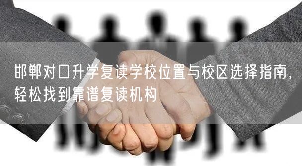 邯郸对口升学复读学校位置与校区选择指南，轻松找到靠谱复读机构