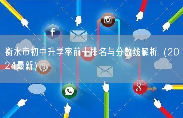 衡水市初中升学率前十排名与分数线解析(2024最新) 衡水市初中升学率前十排名与分数线解析(2024最新)