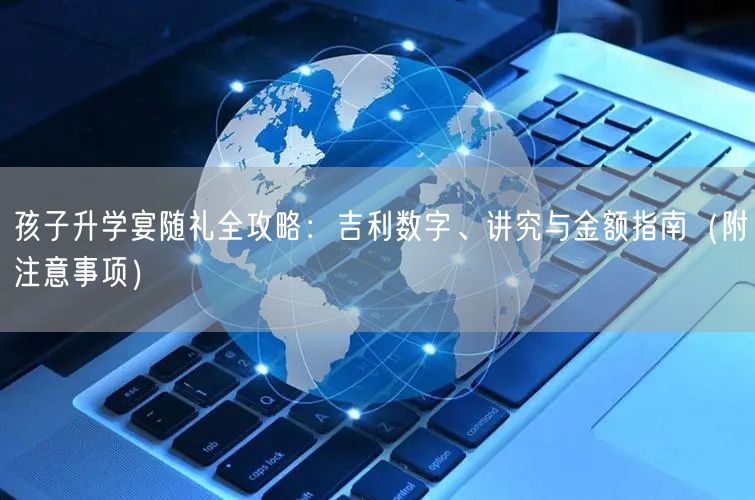 孩子升学宴随礼全攻略：吉利数字、讲究与金额指南（附注意事项）