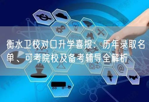 衡水卫校对口升学喜报:历年录取名单、可考院校及备考辅导全解析 衡水卫校对口升学喜报:历年录取名单、可考院校及备考辅导全解析