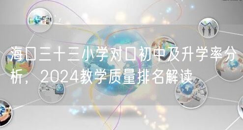 海口三十三小学对口初中及升学率分析,2024教学质量排名解读 海口三十三小学对口初中及升学率分析,2024教学质量排名解读