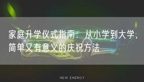 家庭升学仪式指南：从小学到大学，简单又有意义的庆祝方法