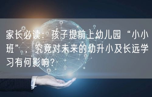 家长必读:孩子提前上幼儿园“小小班”,究竟对未来的幼升小及长远学习有何影响? 家长必读:孩子提前上幼儿园“小小班”,究竟对未来的幼升小及长远学习有何影响?