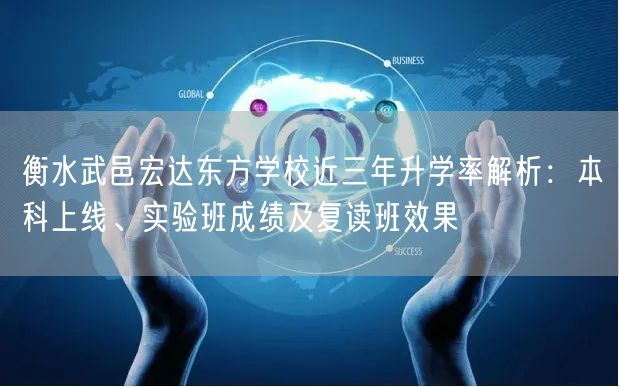 衡水武邑宏达东方学校近三年升学率解析:本科上线、实验班成绩及复读班效果 衡水武邑宏达东方学校近三年升学率解析:本科上线、实验班成绩及复读班效果