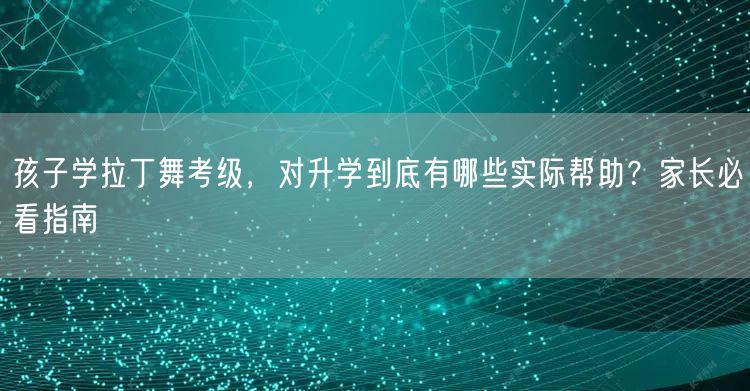 孩子学拉丁舞考级,对升学到底有哪些实际帮助?家长必看指南 孩子学拉丁舞考级,对升学到底有哪些实际帮助?家长必看指南