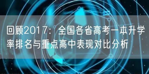 回顾2017:全国各省高考一本升学率排名与重点高中表现对比分析 回顾2017:全国各省高考一本升学率排名与重点高中表现对比分析