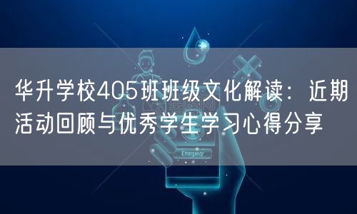 华升学校405班班级文化解读:近期活动回顾与优秀学生学习心得分享 华升学校405班班级文化解读:近期活动回顾与优秀学生学习心得分享