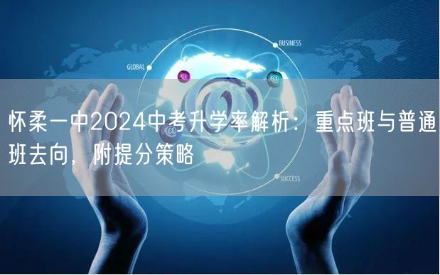 怀柔一中2024中考升学率解析:重点班与普通班去向,附提分策略 怀柔一中2024中考升学率解析:重点班与普通班去向,附提分策略
