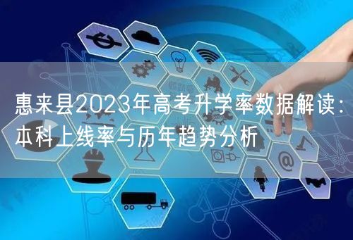 惠来县2023年高考升学率数据解读:本科上线率与历年趋势分析 惠来县2023年高考升学率数据解读:本科上线率与历年趋势分析
