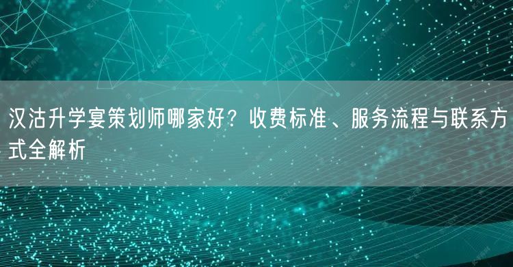 汉沽升学宴策划师哪家好？收费标准、服务流程与联系方式全解析