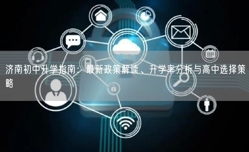 济南初中升学指南:最新政策解读、升学率分析与高中选择策略 济南初中升学指南:最新政策解读、升学率分析与高中选择策略