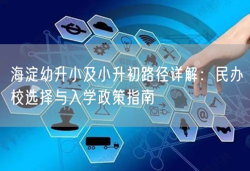 海淀幼升小及小升初路径详解:民办校选择与入学政策指南 海淀幼升小及小升初路径详解:民办校选择与入学政策指南