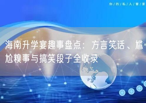 海南升学宴趣事盘点:方言笑话、尴尬糗事与搞笑段子全收录 海南升学宴趣事盘点:方言笑话、尴尬糗事与搞笑段子全收录