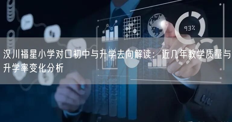 汉川福星小学对口初中与升学去向解读：近几年教学质量与升学率变化分析