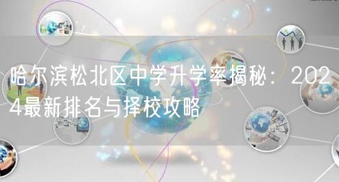 哈尔滨松北区中学升学率揭秘:2024最新排名与择校攻略 哈尔滨松北区中学升学率揭秘:2024最新排名与择校攻略