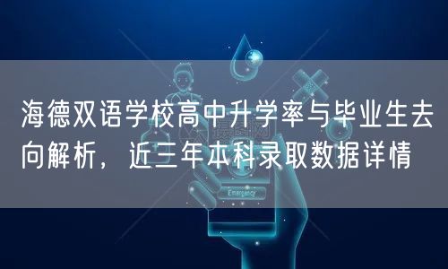 海德双语学校高中升学率与毕业生去向解析，近三年本科录取数据详情