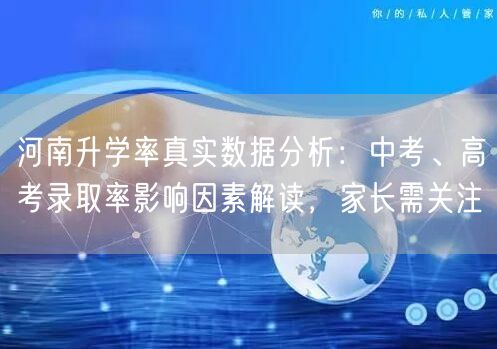 河南升学率真实数据分析:中考、高考录取率影响因素解读,家长需关注 河南升学率真实数据分析:中考、高考录取率影响因素解读,家长需关注