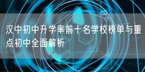 汉中初中升学率前十名学校榜单与重点初中全面解析